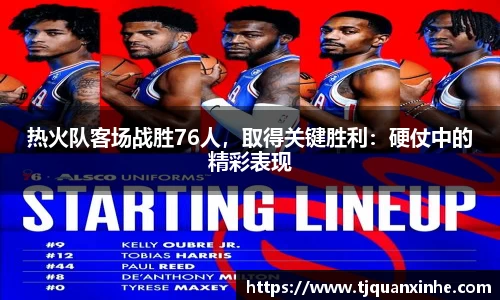 热火队客场战胜76人，取得关键胜利：硬仗中的精彩表现