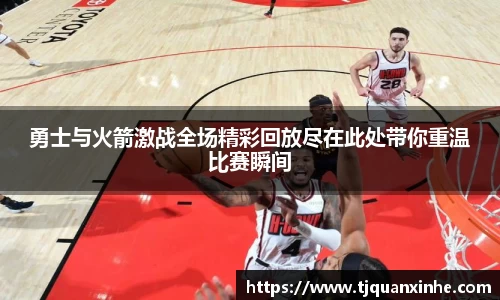 勇士与火箭激战全场精彩回放尽在此处带你重温比赛瞬间